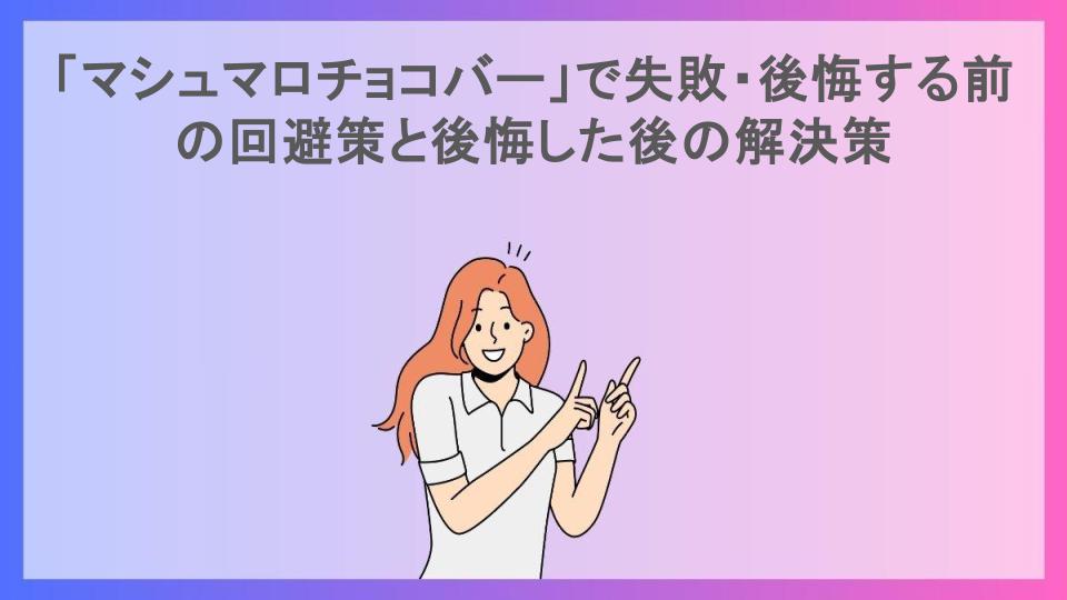 「マシュマロチョコバー」で失敗・後悔する前の回避策と後悔した後の解決策